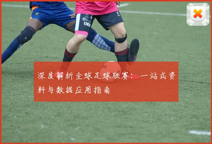 深度解析全球足球联赛：一站式资料与数据应用指南