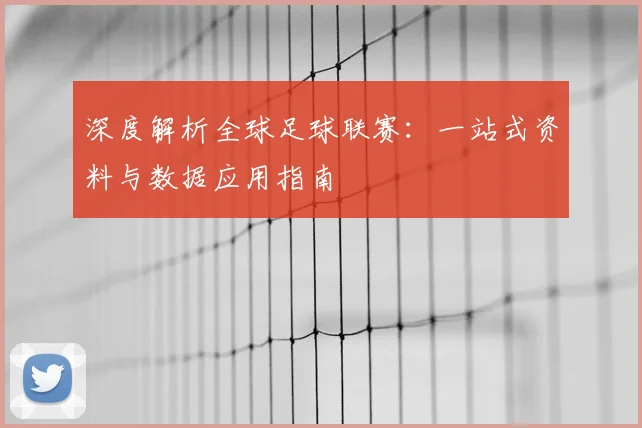 深度解析全球足球联赛：一站式资料与数据应用指南