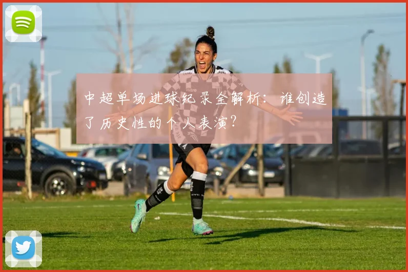 中超单场进球纪录全解析：谁创造了历史性的个人表演？