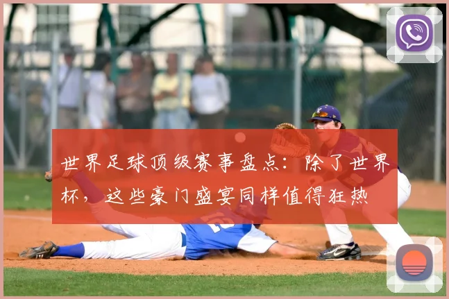 世界足球顶级赛事盘点：除了世界杯，这些豪门盛宴同样值得狂热