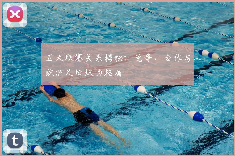 五大联赛关系揭秘:竞争、合作与欧洲足坛权力格局
