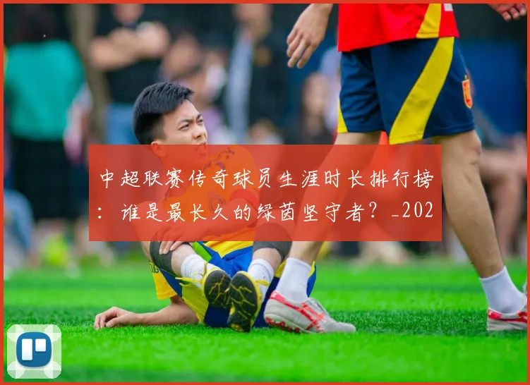 中超联赛传奇球员生涯时长排行榜：谁是最长久的绿茵坚守者？_20260610190510