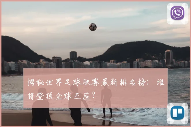 揭秘世界足球联赛最新排名榜：谁将登顶全球王座？