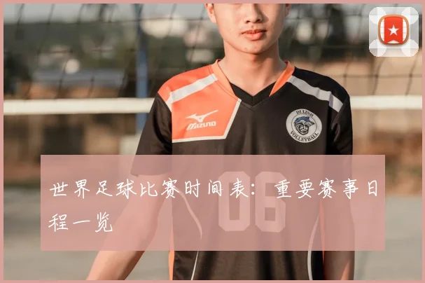 世界足球比赛时间表:重要赛事日程一览