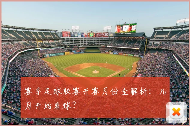 赛季足球联赛开赛月份全解析：几月开始看球？