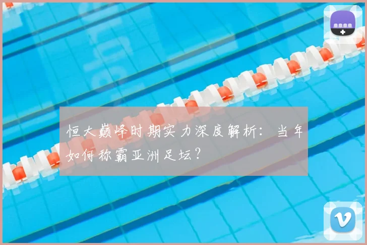 恒大巅峰时期实力深度解析：当年如何称霸亚洲足坛？