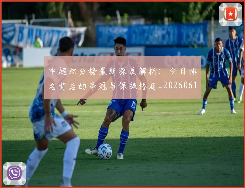 中超积分榜最新深度解析：今日排名背后的争冠与保级格局_20260610190449