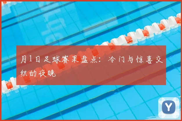 月1日足球赛果盘点：冷门与惊喜交织的夜晚