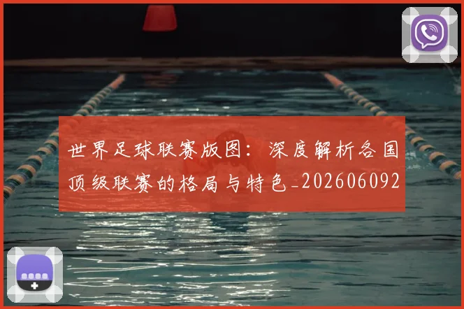 世界足球联赛版图：深度解析各国顶级联赛的格局与特色_20260609201558