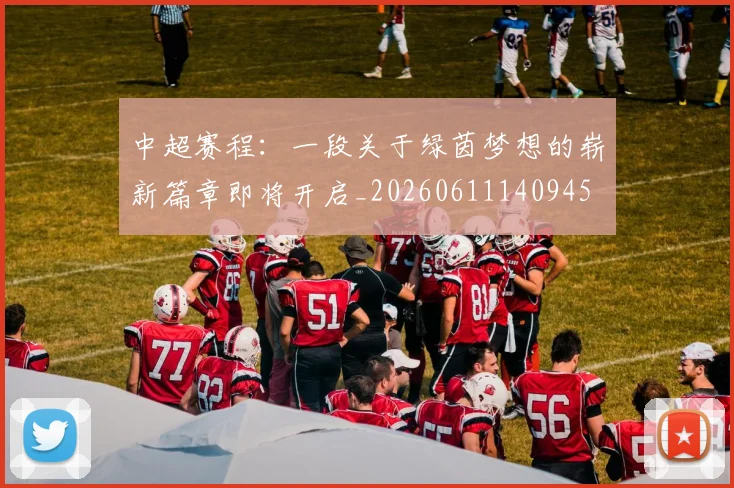 中超赛程：一段关于绿茵梦想的崭新篇章即将开启_20260611140945