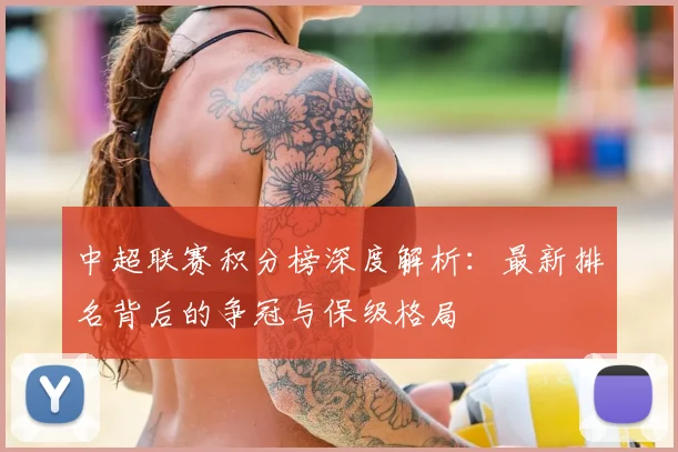中超联赛积分榜深度解析：最新排名背后的争冠与保级格局