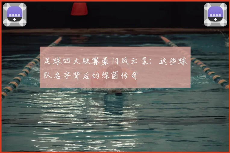 足球四大联赛豪门风云录：这些球队名字背后的绿茵传奇